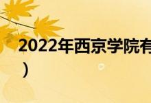 2022年西京學(xué)院有哪些專業(yè)（開(kāi)設(shè)專業(yè)名單）