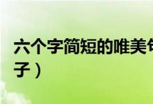 六個字簡短的唯美句子（六個字簡短的唯美句子）