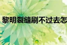 黎明裂縫刷不過(guò)去怎么辦（黎明裂縫怎么開(kāi)）