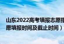 山東2022高考填報(bào)志愿指南（2022山東高考普通類(lèi)二段志愿填報(bào)時(shí)間及截止時(shí)間）