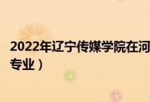 2022年遼寧傳媒學(xué)院在河北招生計(jì)劃及招生人數(shù)（都招什么專業(yè)）