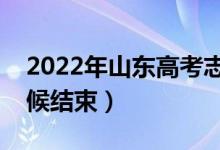 2022年山東高考志愿填報(bào)時(shí)間公布（什么時(shí)候結(jié)束）