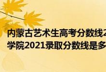 內蒙古藝術生高考分數線2021（高考多少分能上內蒙古藝術學院2021錄取分數線是多少）