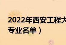 2022年西安工程大學(xué)有哪些專業(yè)（國家特色專業(yè)名單）