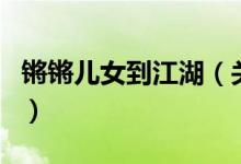 鏘鏘兒女到江湖（關(guān)于鏘鏘兒女到江湖的介紹）