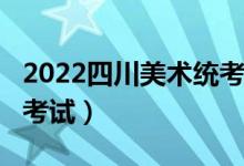 2022四川美術(shù)統(tǒng)考/聯(lián)考時(shí)間安排（什么時(shí)候考試）