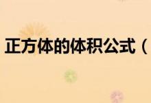 正方體的體積公式（正方體的體積公式簡(jiǎn)述）