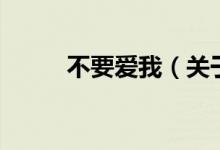 不要愛(ài)我（關(guān)于不要愛(ài)我的介紹）