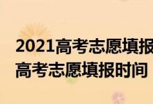 2021高考志愿填報(bào)開(kāi)始時(shí)間四川（2022四川高考志愿填報(bào)時(shí)間）