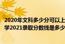 2020年文科多少分可以上安徽大學(xué)（高考多少分能上安徽大學(xué)2021錄取分?jǐn)?shù)線是多少）