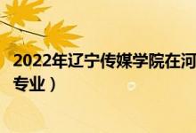 2022年遼寧傳媒學(xué)院在河南招生計(jì)劃及招生人數(shù)（都招什么專業(yè)）