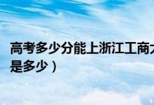 高考多少分能上浙江工商大學杭州商學院（2021錄取分數(shù)線是多少）