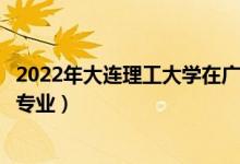 2022年大連理工大學(xué)在廣東招生計(jì)劃及招生人數(shù)（都招什么專業(yè)）