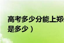 高考多少分能上鄭州大學(xué)（2021錄取分?jǐn)?shù)線是多少）