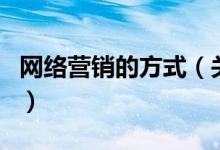 網(wǎng)絡(luò)營銷的方式（關(guān)于網(wǎng)絡(luò)營銷的方式的介紹）