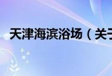天津海濱浴場（關于天津海濱浴場的介紹）