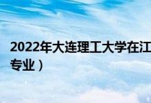 2022年大連理工大學在江蘇招生計劃及招生人數(shù)（都招什么專業(yè)）