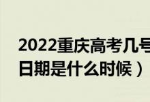 2022重慶高考幾號報?？铺崆芭驹福ń刂谷掌谑鞘裁磿r候）