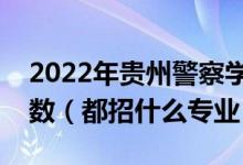2022年貴州警察學(xué)院各省招生計劃及招生人數(shù)（都招什么專業(yè)）