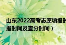 山東2022高考志愿填報時間（2022山東高考各批次志愿填報時間及查分時間）