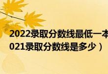 2022錄取分?jǐn)?shù)線最低一本（高考多少分能上合肥工業(yè)大學(xué)2021錄取分?jǐn)?shù)線是多少）