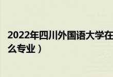 2022年四川外國語大學在廣東招生計劃及招生人數(shù)（都招什么專業(yè)）