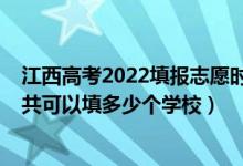 江西高考2022填報(bào)志愿時(shí)間（2022年江西高考專科志愿一共可以填多少個(gè)學(xué)校）