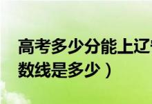 高考多少分能上遼寧科技大學（2021錄取分數(shù)線是多少）