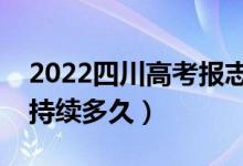 2022四川高考報志愿時間和截止時間（一般持續(xù)多久）