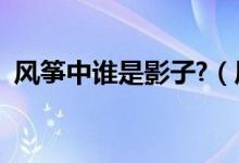 風(fēng)箏中誰是影子?（風(fēng)箏中誰是真正的影子）