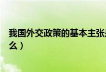 我國(guó)外交政策的基本主張是什么(我國(guó)外交政策的宗旨是什么)