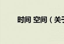 時(shí)間 空間（關(guān)于時(shí)間 空間的介紹）