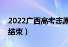 2022廣西高考志愿什么時候開始填報（幾號結束）
