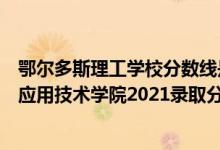 鄂爾多斯理工學(xué)校分?jǐn)?shù)線(xiàn)是多少（高考多少分能上鄂爾多斯應(yīng)用技術(shù)學(xué)院2021錄取分?jǐn)?shù)線(xiàn)是多少）