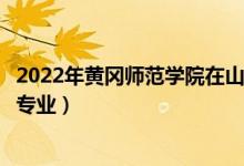 2022年黃岡師范學(xué)院在山東招生計劃及招生人數(shù)（都招什么專業(yè)）