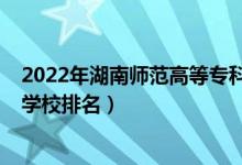 2022年湖南師范高等專科學(xué)校單招（2022年湖南十大?？茖W(xué)校排名）