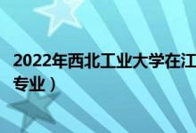 2022年西北工業(yè)大學(xué)在江蘇招生計(jì)劃及招生人數(shù)（都招什么專業(yè)）