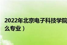 2022年北京電子科技學(xué)院各省招生計劃及招生人數(shù)（都招什么專業(yè)）