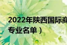 2022年陜西國際商貿(mào)學院有哪些專業(yè)（開設專業(yè)名單）