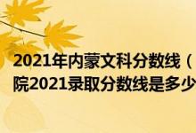 2021年內蒙文科分數線（高考多少分能上內蒙古鴻德文理學院2021錄取分數線是多少）