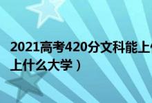 2021高考420分文科能上什么大學(xué)（2022高考440分文科能上什么大學(xué)）