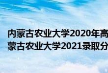 內(nèi)蒙古農(nóng)業(yè)大學2020年高考錄取分數(shù)線（高考多少分能上內(nèi)蒙古農(nóng)業(yè)大學2021錄取分數(shù)線是多少）