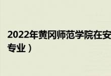 2022年黃岡師范學(xué)院在安徽招生計劃及招生人數(shù)（都招什么專業(yè)）