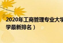 2020年工商管理專業(yè)大學(xué)排名（2022全國(guó)工商管理專業(yè)大學(xué)最新排名）