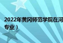 2022年黃岡師范學(xué)院在河北招生計(jì)劃及招生人數(shù)（都招什么專業(yè)）