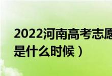 2022河南高考志愿填報(bào)截止日期（截止日期是什么時(shí)候）