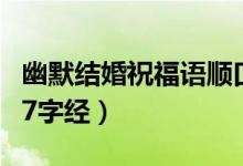 幽默結(jié)婚祝福語順口溜押韻（結(jié)婚祝福順口溜7字經(jīng)）