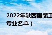 2022年陜西服裝工程學(xué)院有哪些專業(yè)（開(kāi)設(shè)專業(yè)名單）