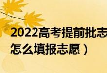 2022高考提前批志愿規(guī)則（2022高考提前批怎么填報(bào)志愿）