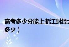高考多少分能上浙江財(cái)經(jīng)大學(xué)東方學(xué)院（2021錄取分?jǐn)?shù)線是多少）